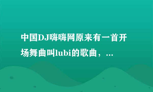 中国DJ嗨嗨网原来有一首开场舞曲叫lubi的歌曲，请问原名叫什么