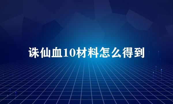 诛仙血10材料怎么得到