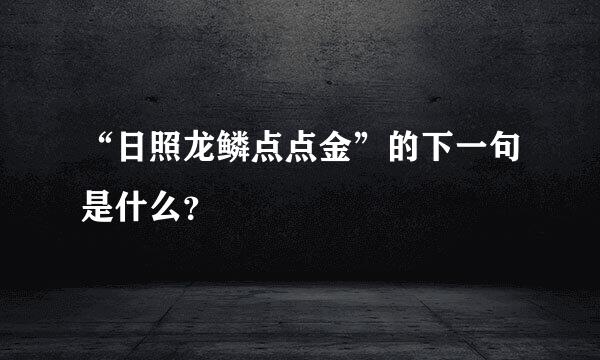 “日照龙鳞点点金”的下一句是什么？