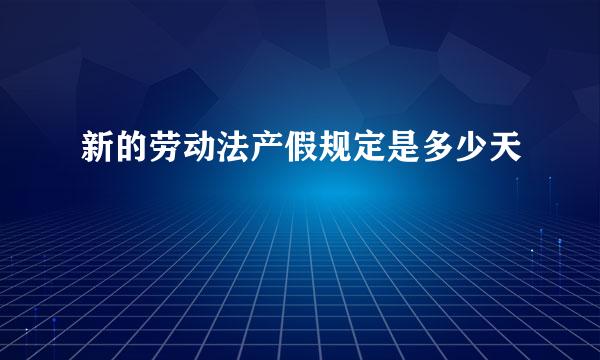 新的劳动法产假规定是多少天