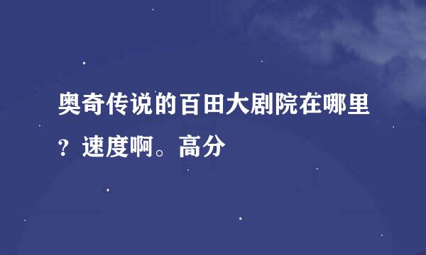 奥奇传说的百田大剧院在哪里？速度啊。高分