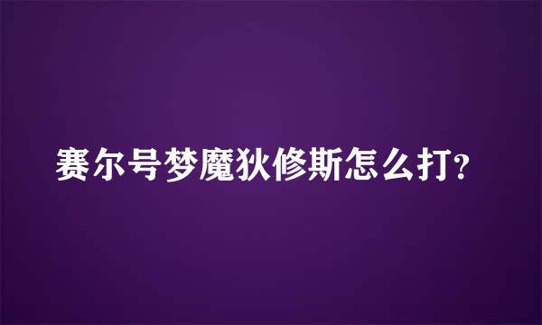 赛尔号梦魔狄修斯怎么打？