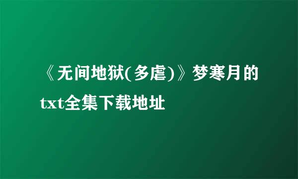 《无间地狱(多虐)》梦寒月的txt全集下载地址