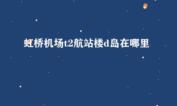 虹桥机场t2航站楼d岛在哪里