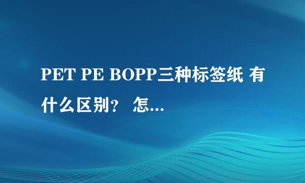 PET PE BOPP三种标签纸 有什么区别？ 怎么才能不用专业工具区分出来？（外行，怕被骗）