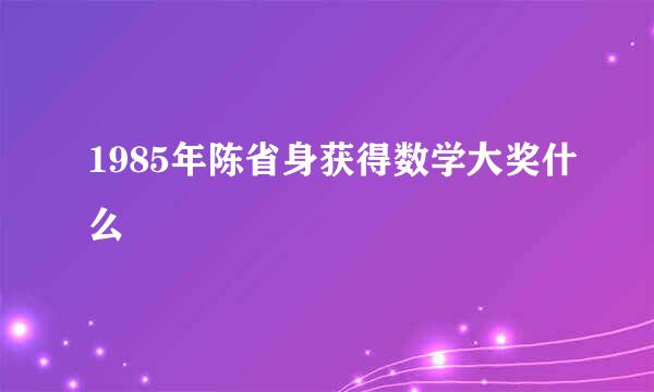 1985年陈省身获得数学大奖什么