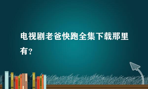 电视剧老爸快跑全集下载那里有？