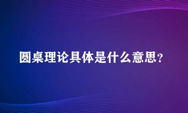 圆桌理论具体是什么意思？