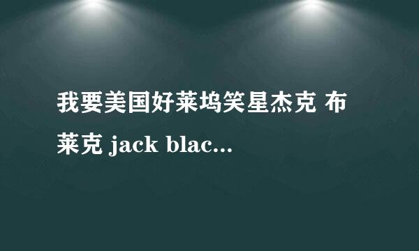 我要美国好莱坞笑星杰克 布莱克 jack black的所有资料！包括隐私