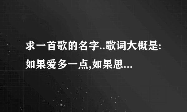 求一首歌的名字..歌词大概是:如果爱多一点,如果思念多一点.......