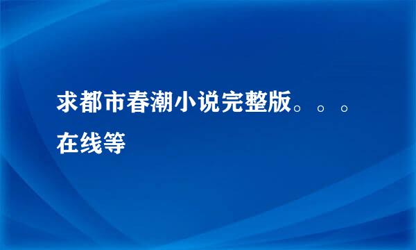 求都市春潮小说完整版。。。在线等