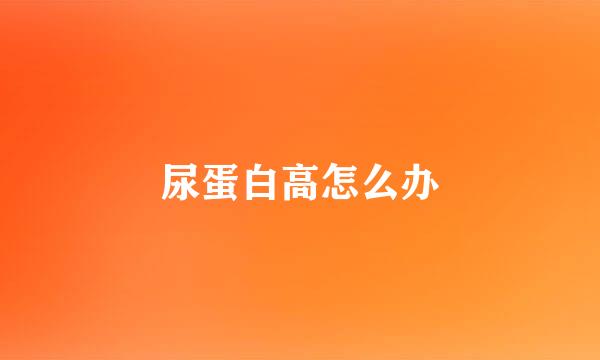 尿蛋白高怎么办