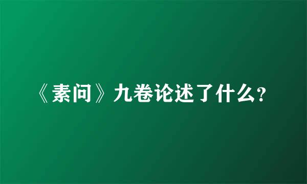 《素问》九卷论述了什么？