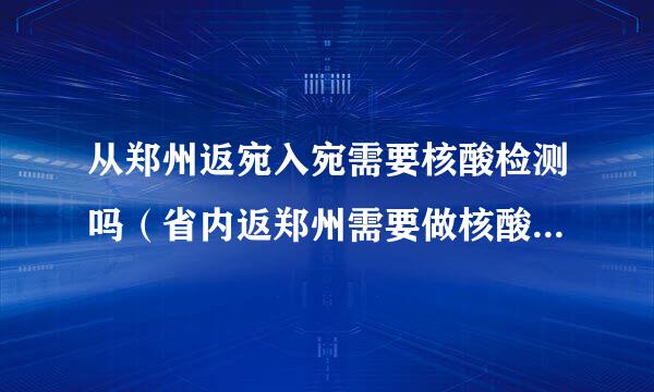 从郑州返宛入宛需要核酸检测吗（省内返郑州需要做核酸检测吗）