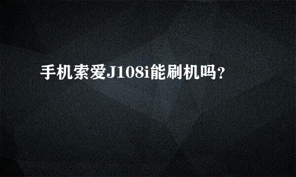 手机索爱J108i能刷机吗？