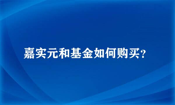 嘉实元和基金如何购买？