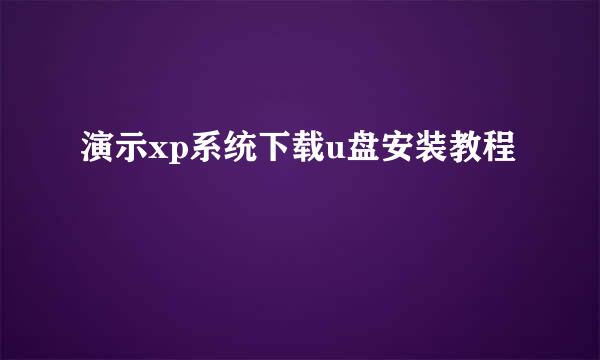 演示xp系统下载u盘安装教程