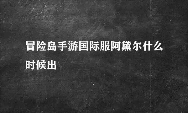 冒险岛手游国际服阿黛尔什么时候出