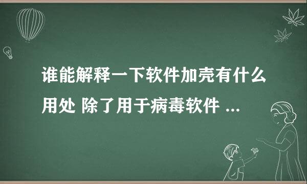 谁能解释一下软件加壳有什么用处 除了用于病毒软件 具体有什么作用