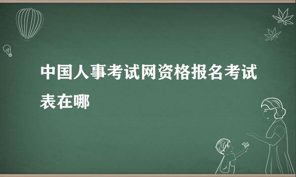 中国人事考试网资格报名考试表在哪