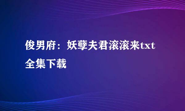 俊男府：妖孽夫君滚滚来txt全集下载