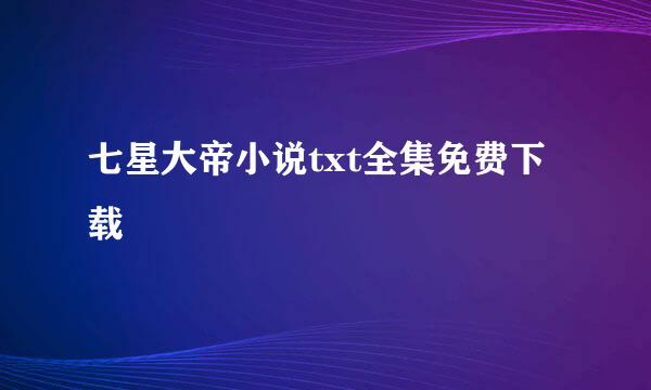 七星大帝小说txt全集免费下载