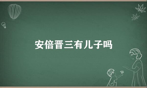 安倍晋三有儿子吗