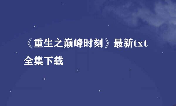 《重生之巅峰时刻》最新txt全集下载