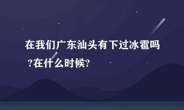 在我们广东汕头有下过冰雹吗 ?在什么时候?