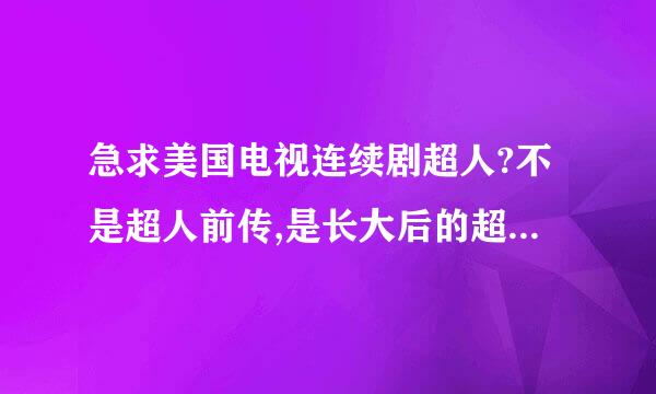 急求美国电视连续剧超人?不是超人前传,是长大后的超人,请问在哪能下载??谢谢