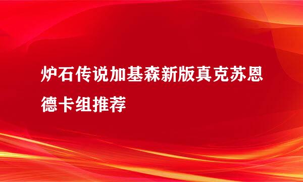 炉石传说加基森新版真克苏恩德卡组推荐