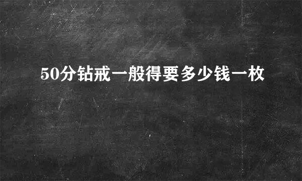 50分钻戒一般得要多少钱一枚