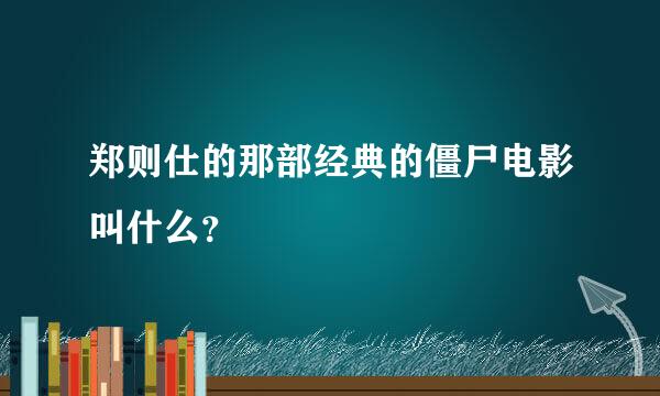 郑则仕的那部经典的僵尸电影叫什么？