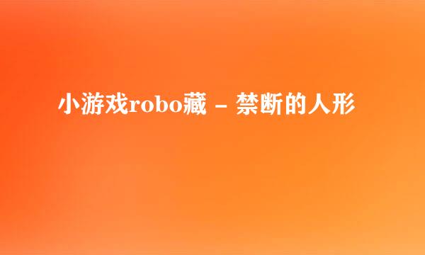 小游戏robo藏 - 禁断的人形