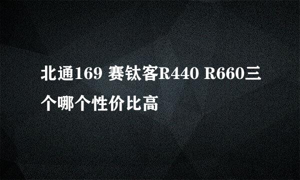 北通169 赛钛客R440 R660三个哪个性价比高