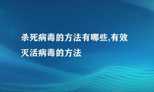 杀死病毒的方法有哪些,有效灭活病毒的方法