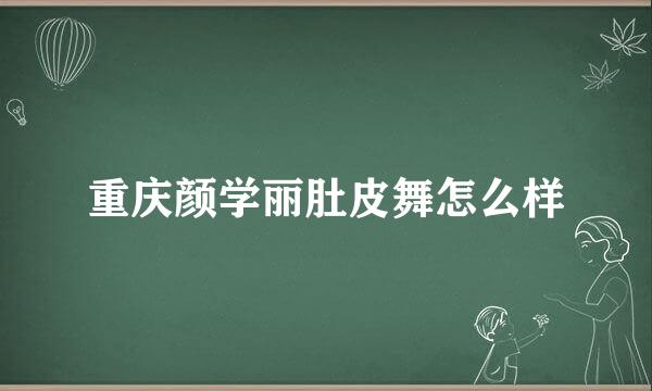 重庆颜学丽肚皮舞怎么样