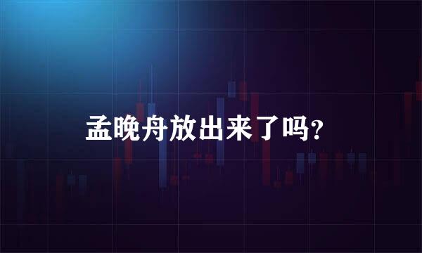 孟晚舟放出来了吗？