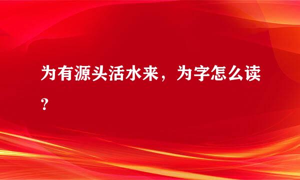 为有源头活水来，为字怎么读？