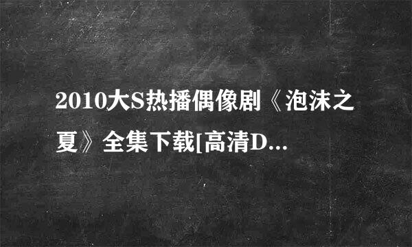 2010大S热播偶像剧《泡沫之夏》全集下载[高清DVD版]全26集视频下载