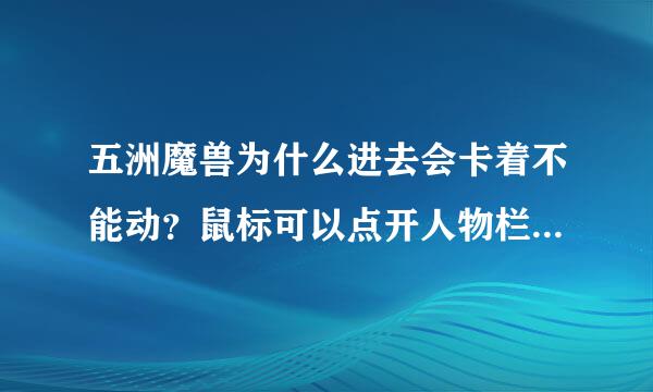 五洲魔兽为什么进去会卡着不能动？鼠标可以点开人物栏，也可以骑马，但是就是不能走