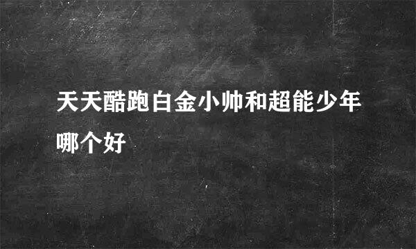 天天酷跑白金小帅和超能少年哪个好