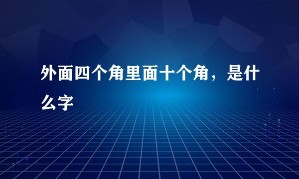 外面四个角里面十个角，是什么字