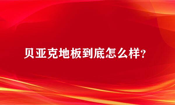 贝亚克地板到底怎么样？