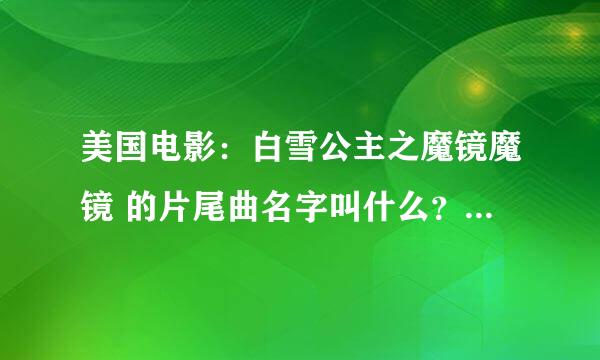 美国电影：白雪公主之魔镜魔镜 的片尾曲名字叫什么？就是莉莉·柯林斯扮演白雪公主并在片尾所唱的那首歌。