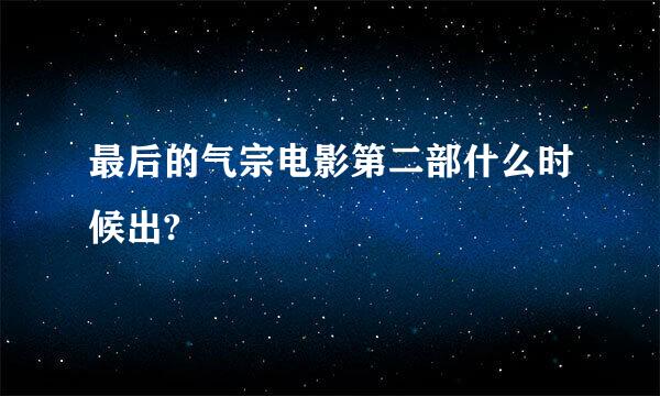 最后的气宗电影第二部什么时候出?