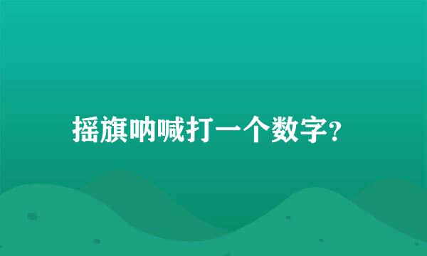 摇旗呐喊打一个数字？