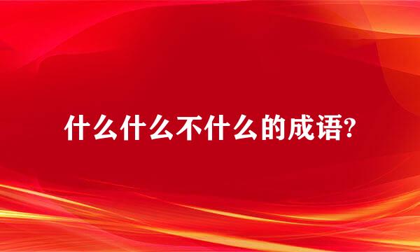 什么什么不什么的成语?