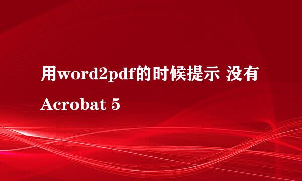 用word2pdf的时候提示 没有Acrobat 5