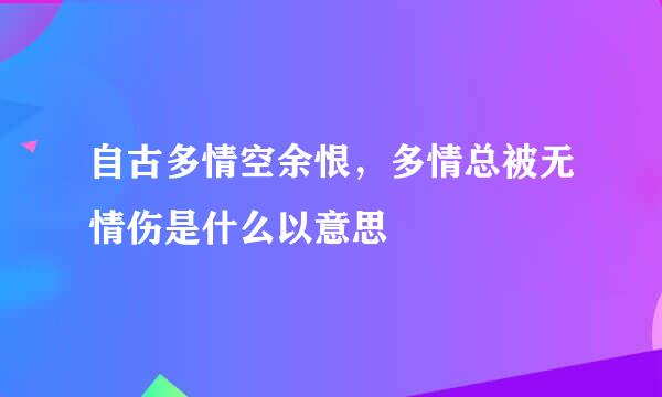 自古多情空余恨，多情总被无情伤是什么以意思